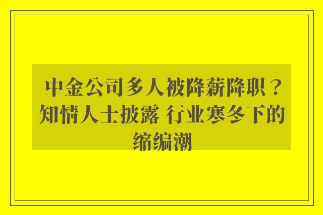 中金公司多人被降薪降职？知情人士披露 行业寒冬下的缩编潮