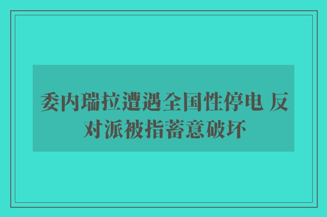 委内瑞拉遭遇全国性停电 反对派被指蓄意破坏