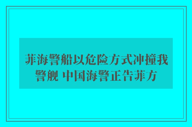 菲海警船以危险方式冲撞我警舰 中国海警正告菲方