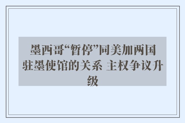 墨西哥“暂停”同美加两国驻墨使馆的关系 主权争议升级