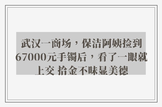 武汉一商场，保洁阿姨捡到67000元手镯后，看了一眼就上交 拾金不昧显美德