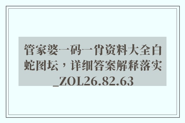 管家婆一码一肖资料大全白蛇图坛，详细答案解释落实_ZOL26.82.63