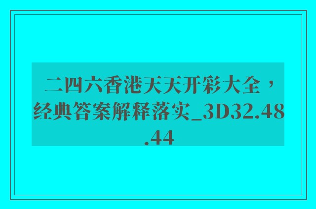 二四六香港天天开彩大全，经典答案解释落实_3D32.48.44