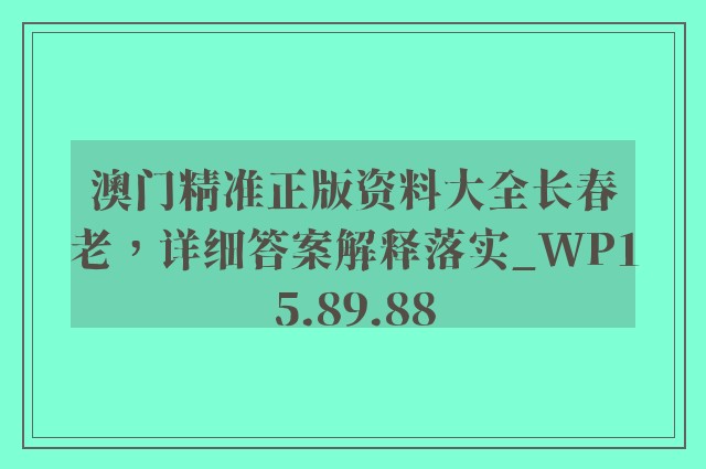 澳门精准正版资料大全长春老，详细答案解释落实_WP15.89.88