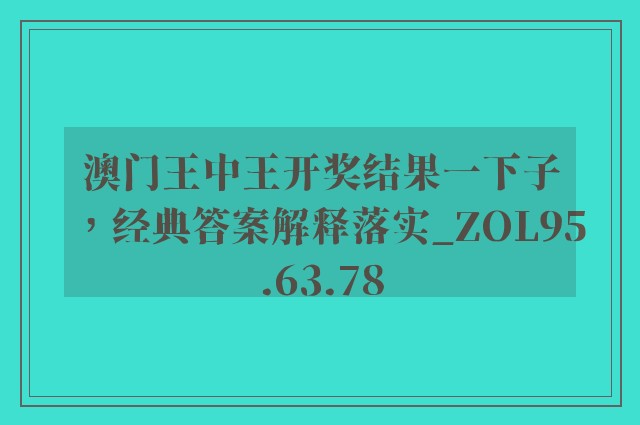 澳门王中王开奖结果一下子，经典答案解释落实_ZOL95.63.78