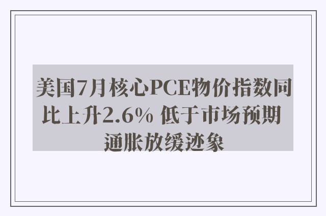 美国7月核心PCE物价指数同比上升2.6% 低于市场预期 通胀放缓迹象