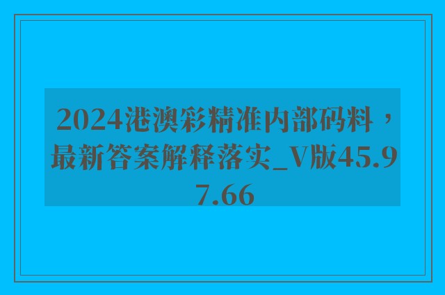 2024港澳彩精准内部码料，最新答案解释落实_V版45.97.66