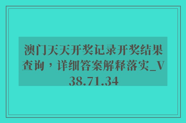 澳门天天开奖记录开奖结果查询，详细答案解释落实_V38.71.34