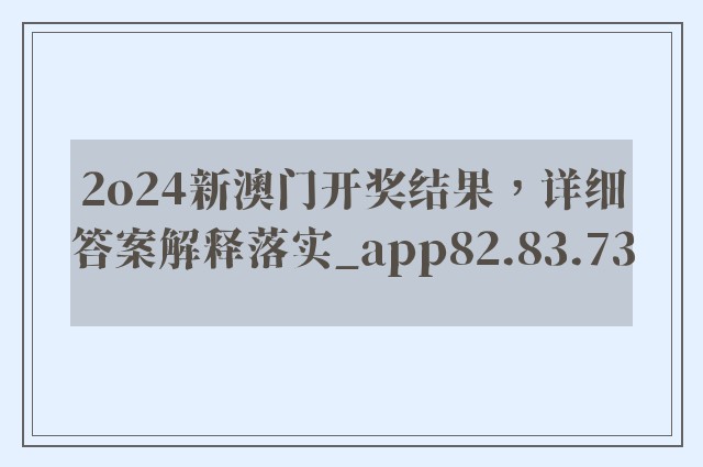 2o24新澳门开奖结果，详细答案解释落实_app82.83.73