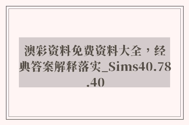 澳彩资料免费资料大全，经典答案解释落实_Sims40.78.40