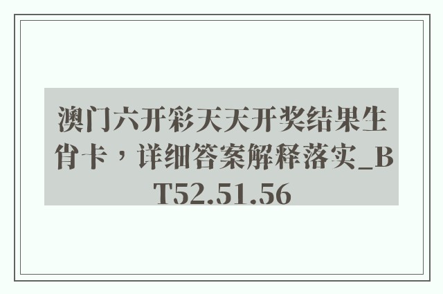 澳门六开彩天天开奖结果生肖卡，详细答案解释落实_BT52.51.56