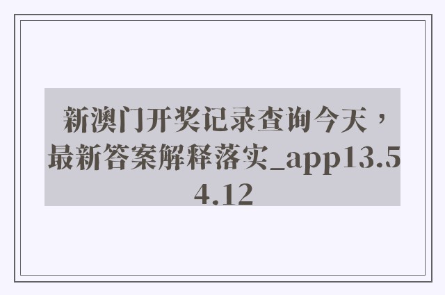 新澳门开奖记录查询今天，最新答案解释落实_app13.54.12