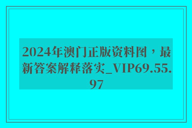 2024年澳门正版资料图，最新答案解释落实_VIP69.55.97