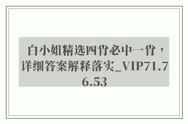 白小姐精选四肖必中一肖，详细答案解释落实_VIP71.76.53