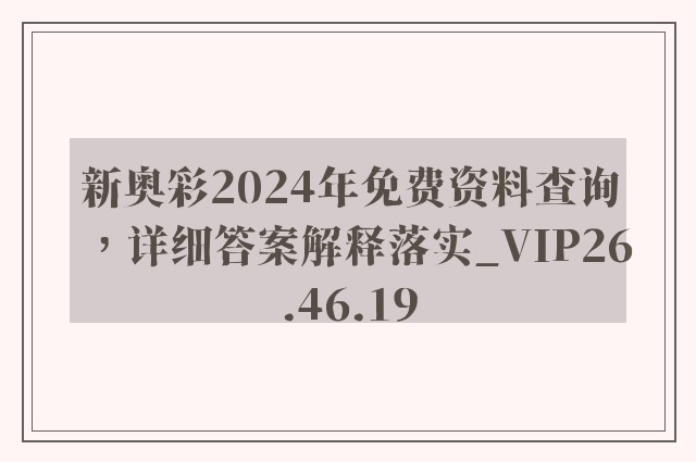 新奥彩2024年免费资料查询，详细答案解释落实_VIP26.46.19