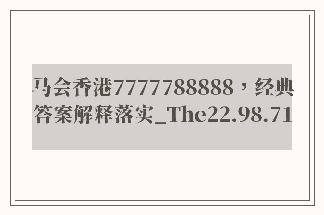 马会香港7777788888，经典答案解释落实_The22.98.71