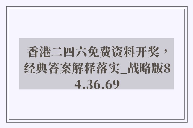 香港二四六免费资料开奖，经典答案解释落实_战略版84.36.69