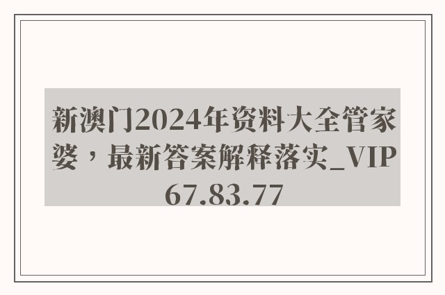 新澳门2024年资料大全管家婆，最新答案解释落实_VIP67.83.77