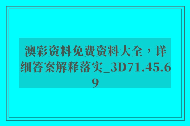 澳彩资料免费资料大全，详细答案解释落实_3D71.45.69