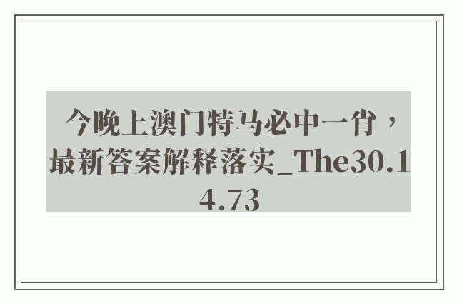 今晚上澳门特马必中一肖，最新答案解释落实_The30.14.73