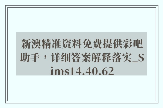 新澳精准资料免费提供彩吧助手，详细答案解释落实_Sims14.40.62