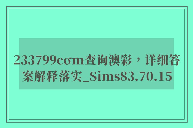 233799cσm查询澳彩，详细答案解释落实_Sims83.70.15