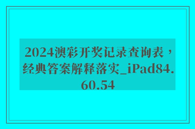 2024澳彩开奖记录查询表，经典答案解释落实_iPad84.60.54