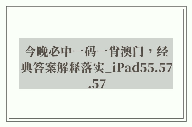 今晚必中一码一肖澳门，经典答案解释落实_iPad55.57.57