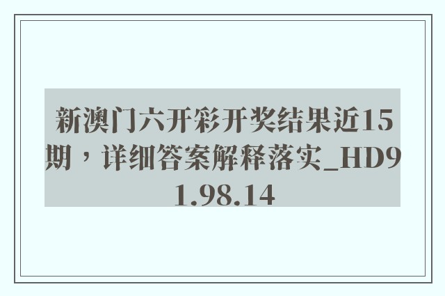 新澳门六开彩开奖结果近15期，详细答案解释落实_HD91.98.14