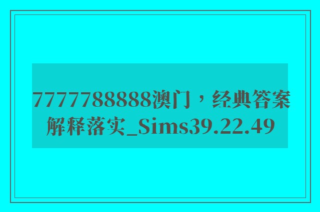 7777788888澳门，经典答案解释落实_Sims39.22.49