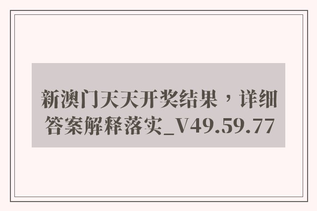 新澳门天天开奖结果，详细答案解释落实_V49.59.77