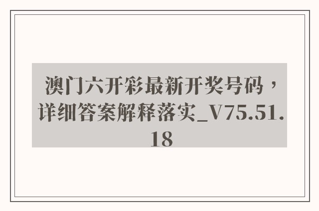 澳门六开彩最新开奖号码，详细答案解释落实_V75.51.18