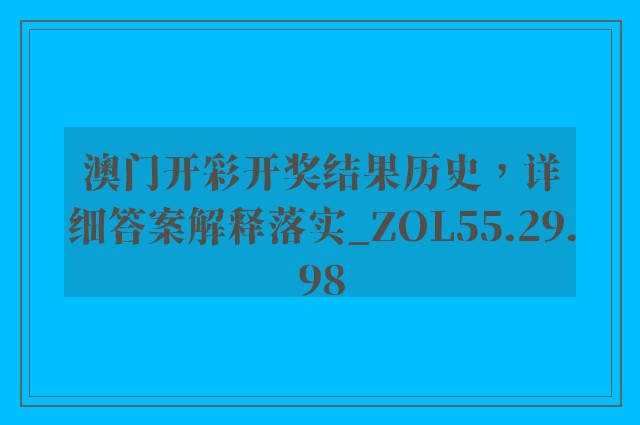 澳门开彩开奖结果历史，详细答案解释落实_ZOL55.29.98