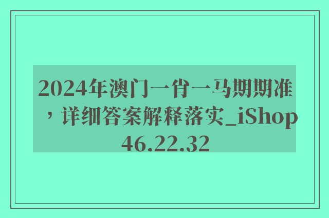 2024年澳门一肖一马期期准，详细答案解释落实_iShop46.22.32