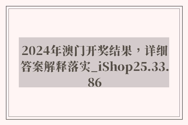 2024年澳门开奖结果，详细答案解释落实_iShop25.33.86