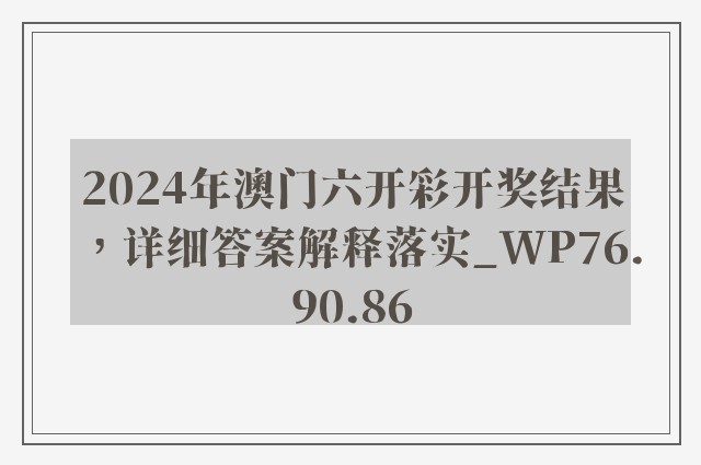 2024年澳门六开彩开奖结果，详细答案解释落实_WP76.90.86