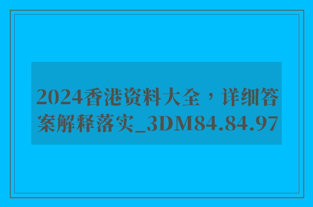 2024香港资料大全，详细答案解释落实_3DM84.84.97