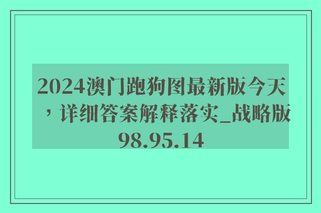 2024澳门跑狗图最新版今天，详细答案解释落实_战略版98.95.14