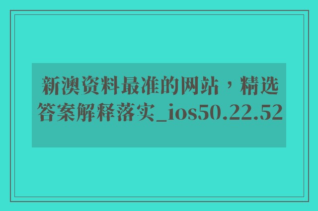 新澳资料最准的网站，精选答案解释落实_ios50.22.52