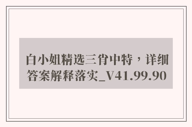 白小姐精选三肖中特，详细答案解释落实_V41.99.90