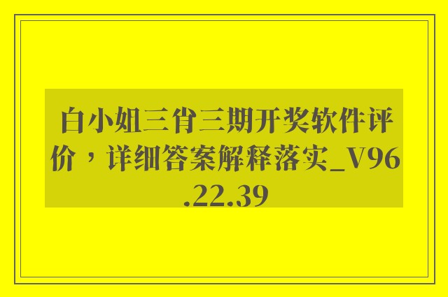 白小姐三肖三期开奖软件评价，详细答案解释落实_V96.22.39