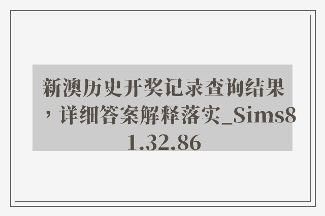 新澳历史开奖记录查询结果，详细答案解释落实_Sims81.32.86