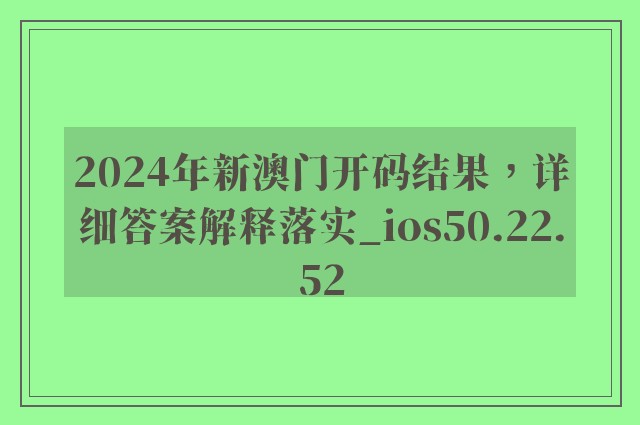 2024年新澳门开码结果，详细答案解释落实_ios50.22.52