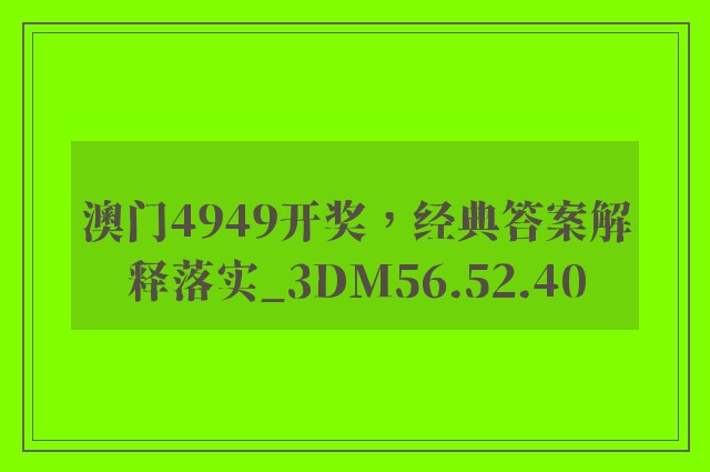 澳门4949开奖，经典答案解释落实_3DM56.52.40