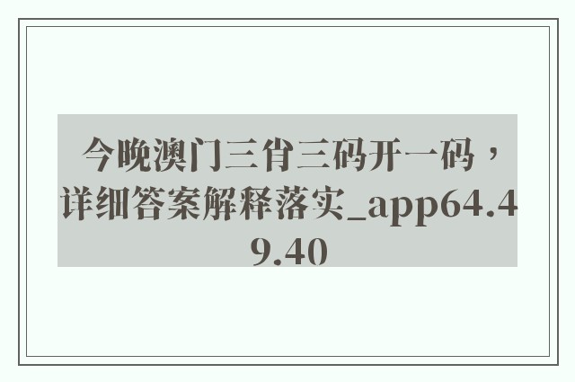 今晚澳门三肖三码开一码，详细答案解释落实_app64.49.40