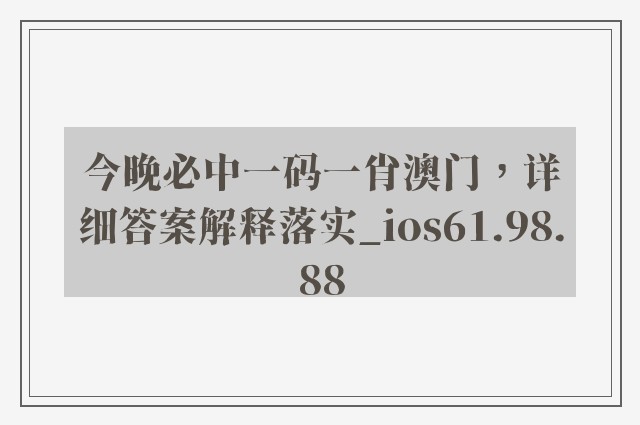 今晚必中一码一肖澳门，详细答案解释落实_ios61.98.88