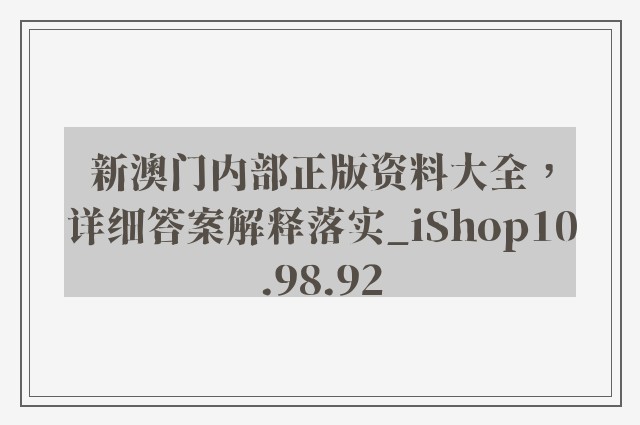 新澳门内部正版资料大全，详细答案解释落实_iShop10.98.92