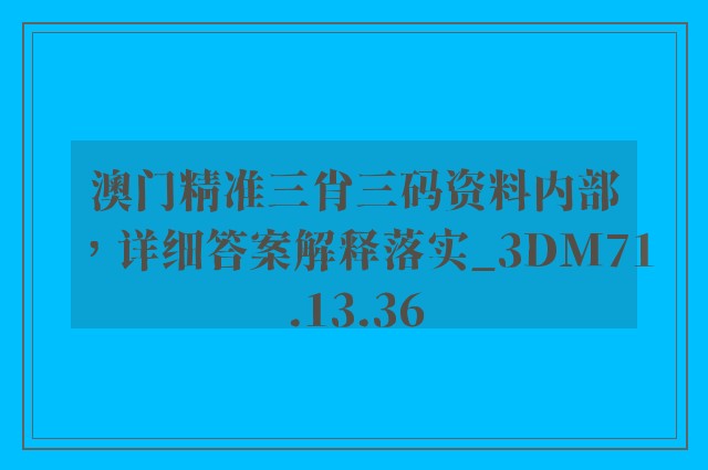 澳门精准三肖三码资料内部，详细答案解释落实_3DM71.13.36