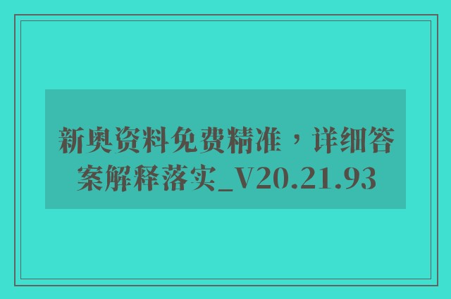 新奥资料免费精准，详细答案解释落实_V20.21.93