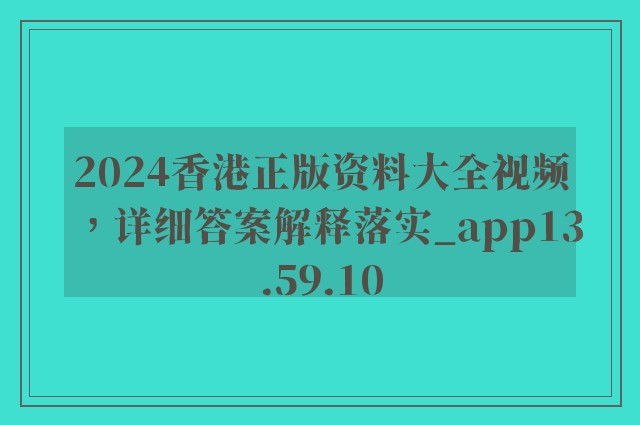 2024香港正版资料大全视频，详细答案解释落实_app13.59.10